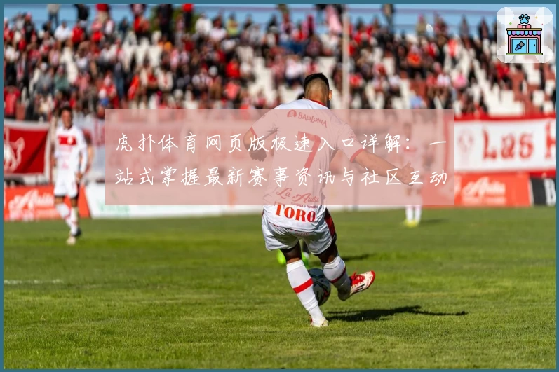 虎扑体育网页版极速入口详解：一站式掌握最新赛事资讯与社区互动教程