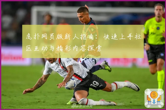 虎扑网页版新人指南:快速上手社区互动与精彩内容探索