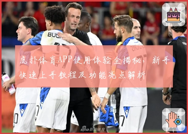 虎扑体育APP使用体验全揭秘，新手快速上手教程及功能亮点解析