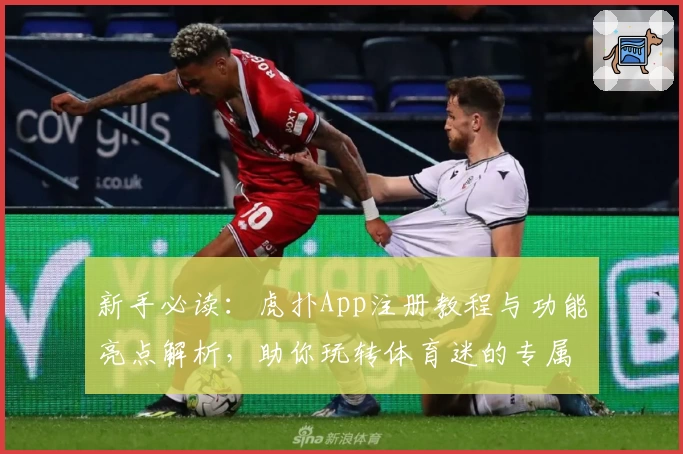 新手必读：虎扑App注册教程与功能亮点解析，助你玩转体育迷的专属社区
