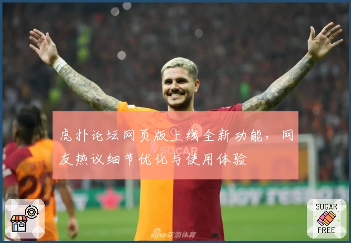 虎扑论坛网页版上线全新功能，网友热议细节优化与使用体验