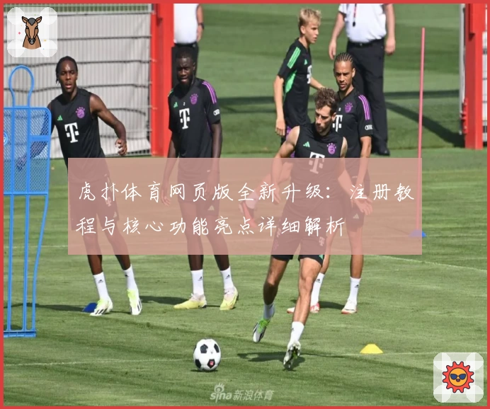 虎扑体育网页版全新升级：注册教程与核心功能亮点详细解析