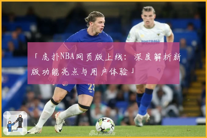 「虎扑NBA网页版上线：深度解析新版功能亮点与用户体验」