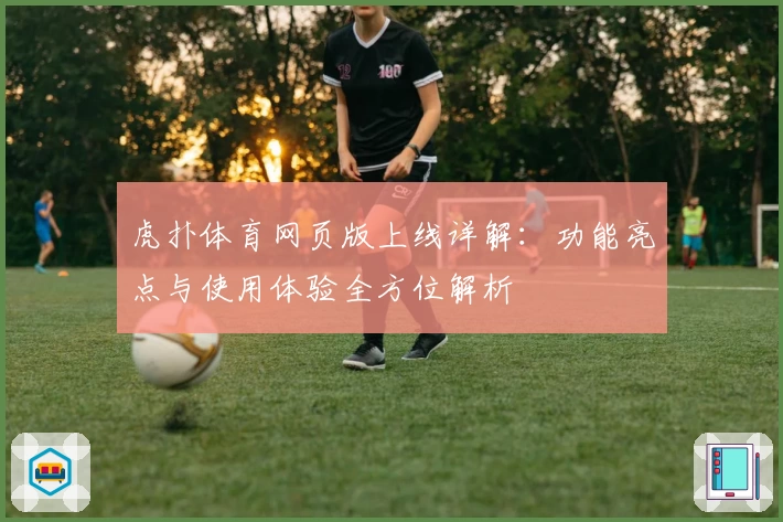 虎扑体育网页版上线详解：功能亮点与使用体验全方位解析