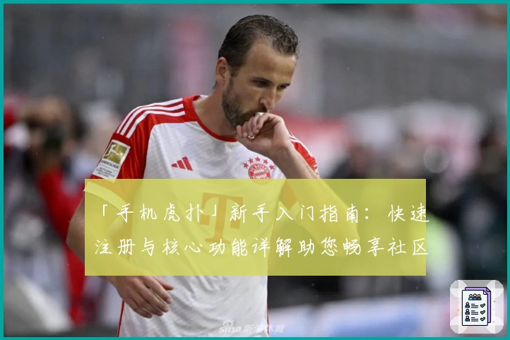 「手机虎扑」新手入门指南:快速注册与核心功能详解助您畅享社区魅力