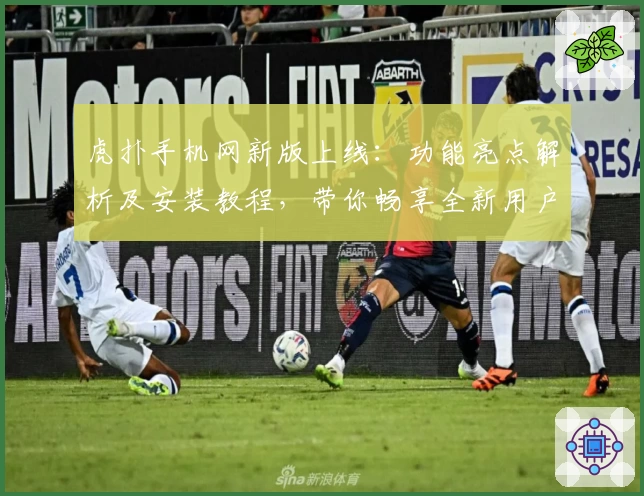 虎扑手机网新版上线：功能亮点解析及安装教程，带你畅享全新用户体验