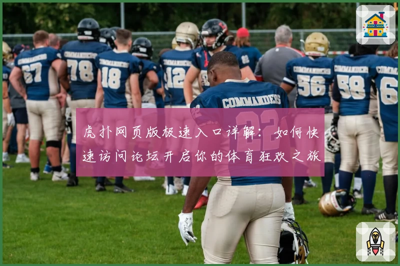 虎扑网页版极速入口详解：如何快速访问论坛开启你的体育狂欢之旅