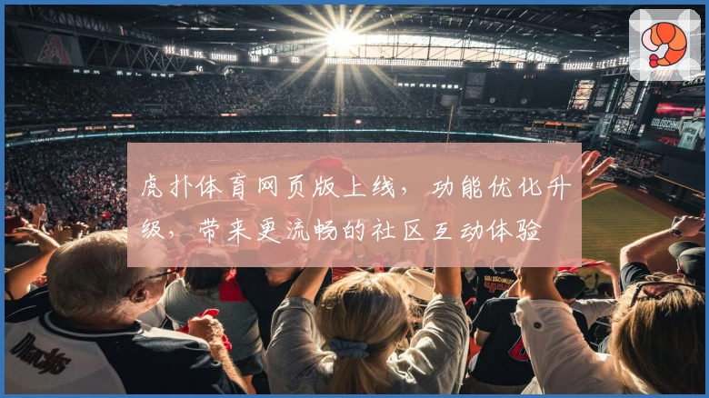 虎扑体育网页版上线，功能优化升级，带来更流畅的社区互动体验