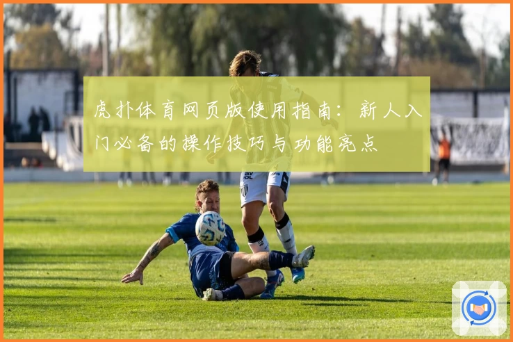 虎扑体育网页版使用指南：新人入门必备的操作技巧与功能亮点