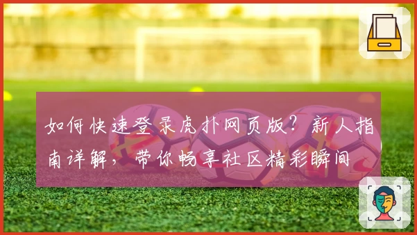 如何快速登录虎扑网页版？新人指南详解，带你畅享社区精彩瞬间