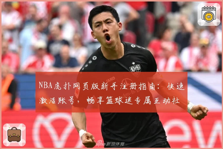 NBA虎扑网页版新手注册指南：快速激活账号，畅享篮球迷专属互动社区