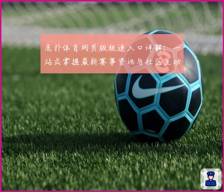 虎扑体育网页版极速入口详解：一站式掌握最新赛事资讯与社区互动教程