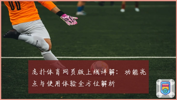 虎扑体育网页版上线详解：功能亮点与使用体验全方位解析