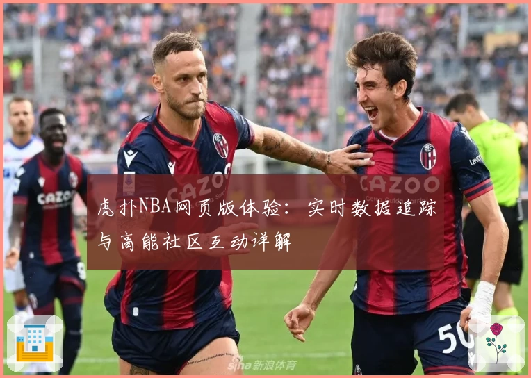 虎扑NBA网页版体验:实时数据追踪与高能社区互动详解