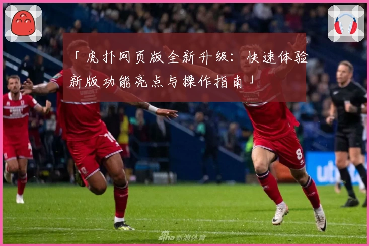 「虎扑网页版全新升级：快速体验新版功能亮点与操作指南」
