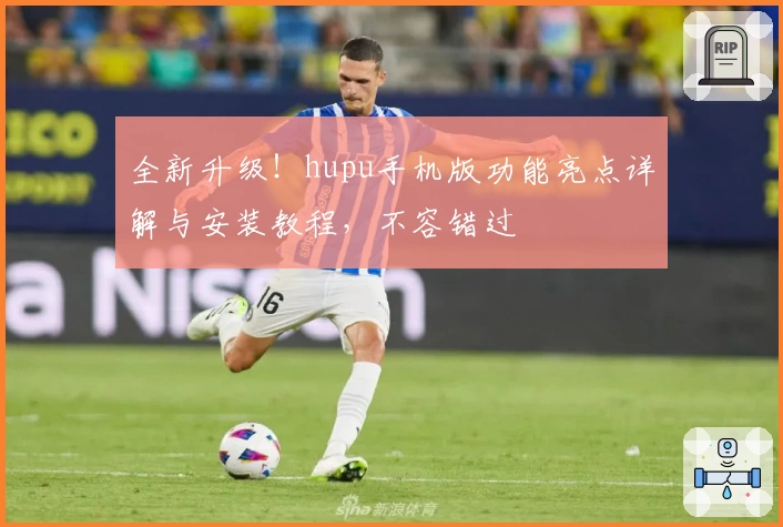 全新升级！hupu手机版功能亮点详解与安装教程，不容错过