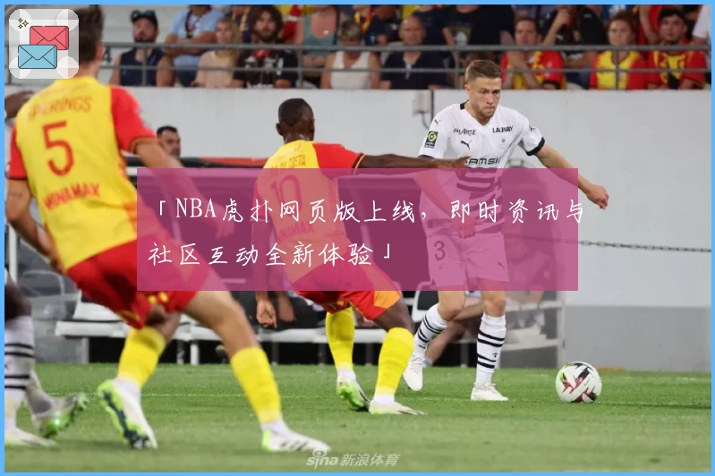 「NBA虎扑网页版上线,即时资讯与社区互动全新体验」