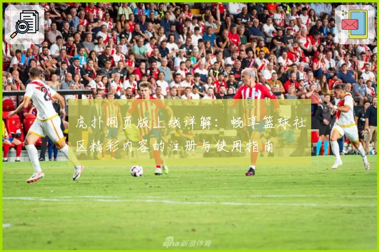 虎扑网页版上线详解：畅享篮球社区精彩内容的注册与使用指南