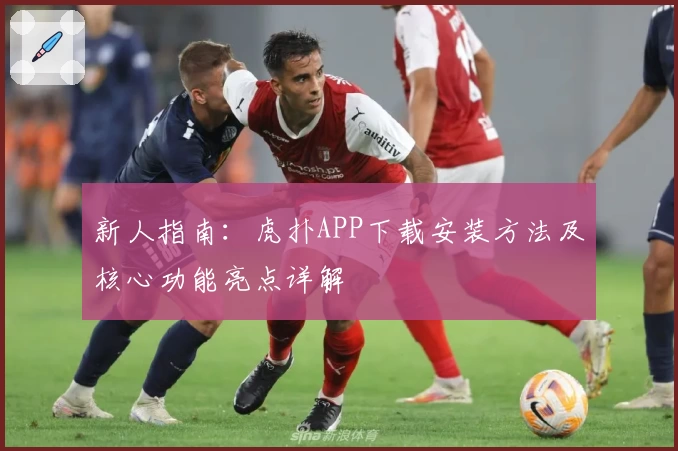 新人指南：虎扑APP下载安装方法及核心功能亮点详解