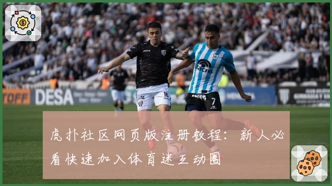 虎扑社区网页版注册教程：新人必看快速加入体育迷互动圈
