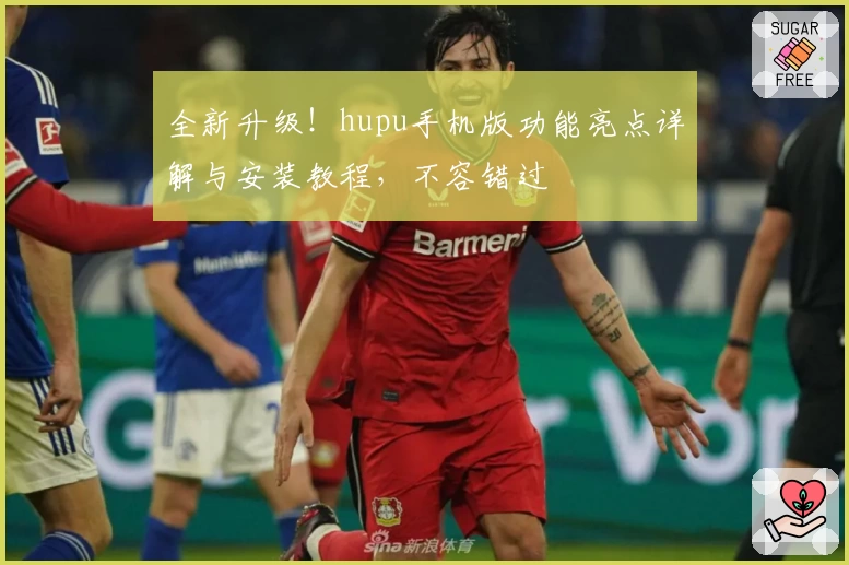 全新升级!hupu手机版功能亮点详解与安装教程,不容错过