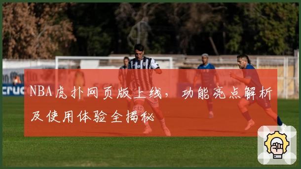 NBA虎扑网页版上线，功能亮点解析及使用体验全揭秘