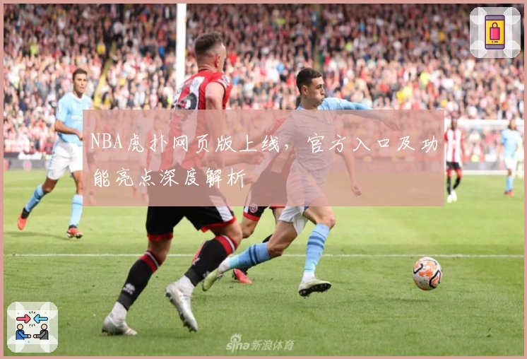 NBA虎扑网页版上线，官方入口及功能亮点深度解析