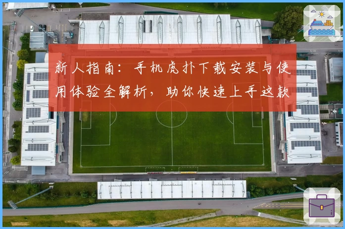 新人指南:手机虎扑下载安装与使用体验全解析,助你快速上手这款体育交流神器